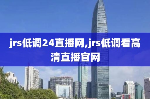 jrs低调24直播网,jrs低调看高清直播官网