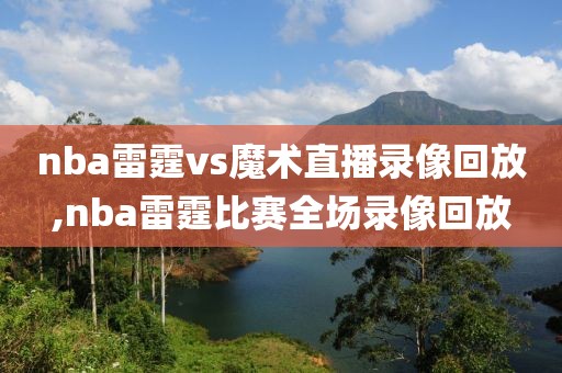 nba雷霆vs魔术直播录像回放,nba雷霆比赛全场录像回放