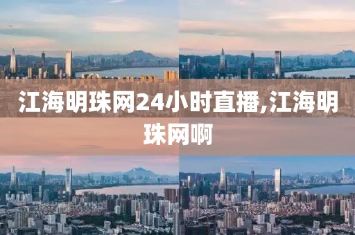 江海明珠网24小时直播,江海明珠网啊