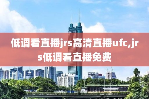 低调看直播jrs高清直播ufc,jrs低调看直播免费