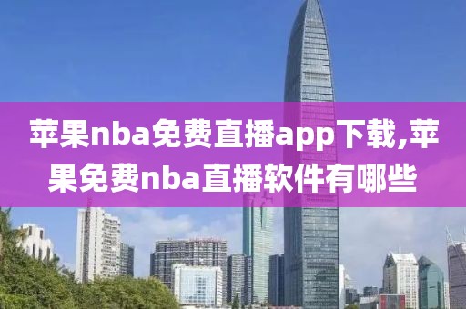 苹果nba免费直播app下载,苹果免费nba直播软件有哪些