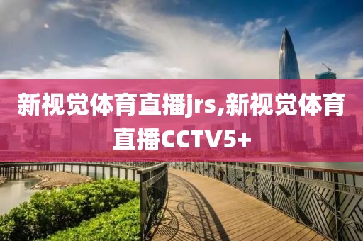 新视觉体育直播jrs,新视觉体育直播CCTV5+