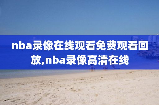 nba录像在线观看免费观看回放,nba录像高清在线