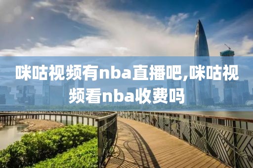 咪咕视频有nba直播吧,咪咕视频看nba收费吗