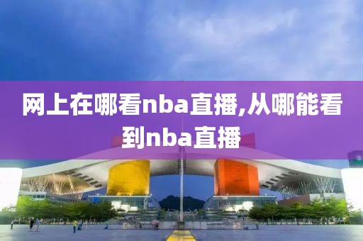 网上在哪看nba直播,从哪能看到nba直播