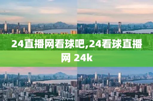 24直播网看球吧,24看球直播网 24k