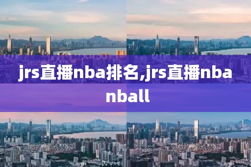 jrs直播nba排名,jrs直播nba nball
