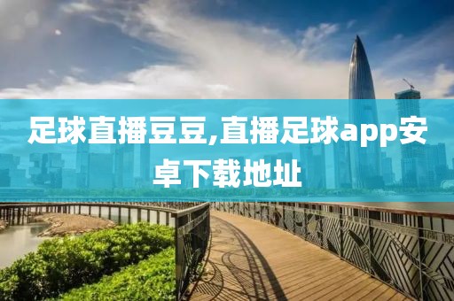 足球直播豆豆,直播足球app安卓下载地址