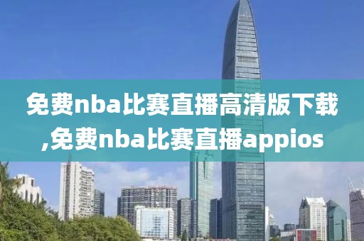 免费nba比赛直播高清版下载,免费nba比赛直播appios