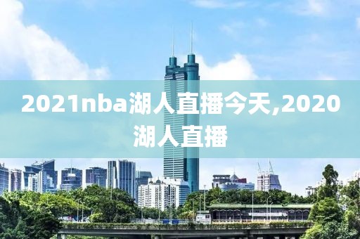 2021nba湖人直播今天,2020湖人直播