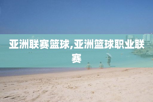 亚洲联赛篮球,亚洲篮球职业联赛