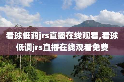 看球低调jrs直播在线观看,看球低调jrs直播在线观看免费