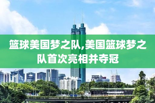 篮球美国梦之队,美国篮球梦之队首次亮相并夺冠