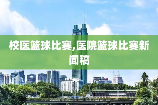 校医篮球比赛,医院篮球比赛新闻稿