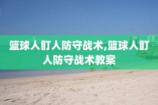 篮球人盯人防守战术,篮球人盯人防守战术教案