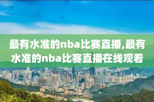 最有水准的nba比赛直播,最有水准的nba比赛直播在线观看