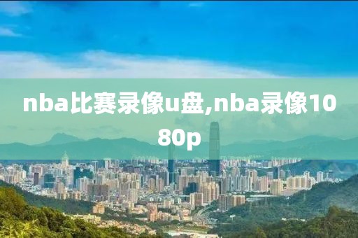 nba比赛录像u盘,nba录像1080p