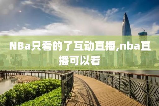 NBa只看的了互动直播,nba直播可以看