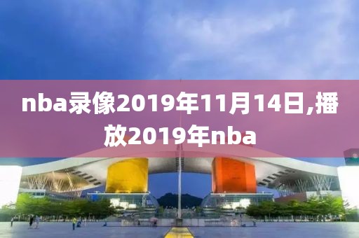 nba录像2019年11月14日,播放2019年nba