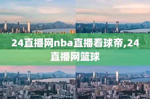 24直播网nba直播看球帝,24直播网篮球