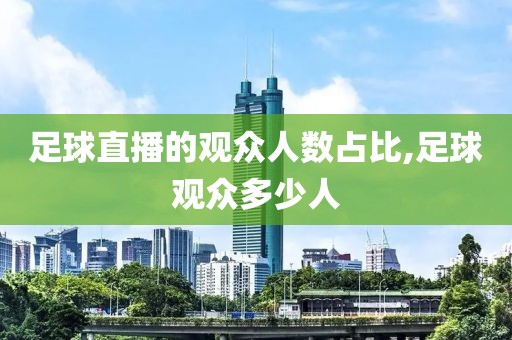 足球直播的观众人数占比,足球观众多少人