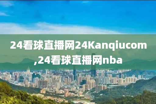 24看球直播网24Kanqiucom,24看球直播网nba