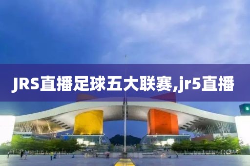 JRS直播足球五大联赛,jr5直播