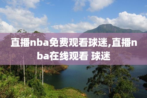 直播nba免费观看球迷,直播nba在线观看 球迷