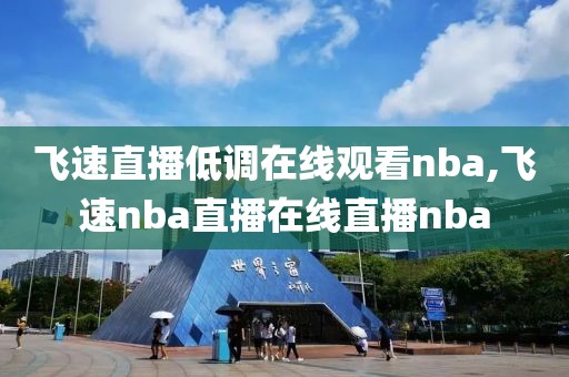 飞速直播低调在线观看nba,飞速nba直播在线直播nba