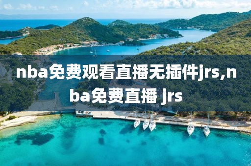nba免费观看直播无插件jrs,nba免费直播 jrs
