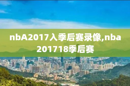 nbA2017入季后赛录像,nba201718季后赛