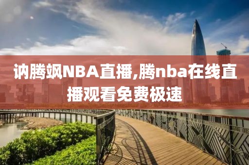 讷腾飒NBA直播,腾nba在线直播观看免费极速