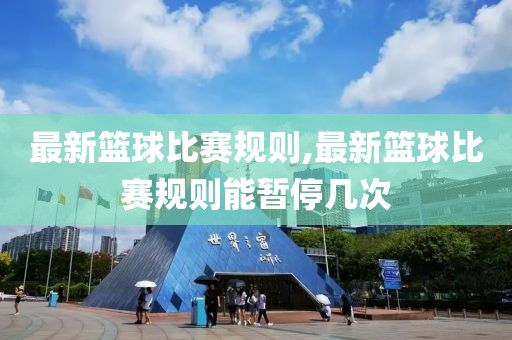 最新篮球比赛规则,最新篮球比赛规则能暂停几次