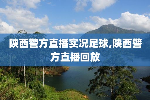 陕西警方直播实况足球,陕西警方直播回放