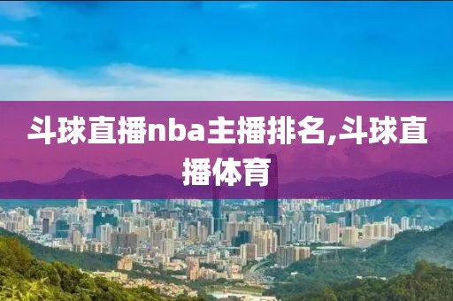 斗球直播nba主播排名,斗球直播体育