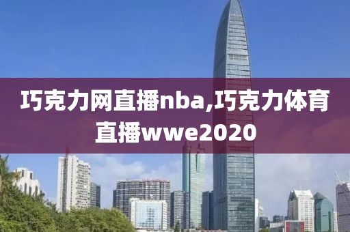 巧克力网直播nba,巧克力体育直播wwe2020