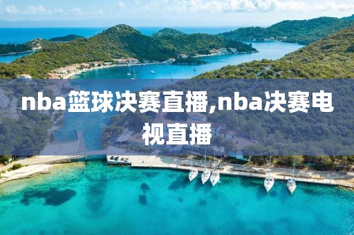 nba篮球决赛直播,nba决赛电视直播