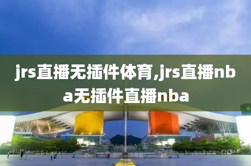 jrs直播无插件体育,jrs直播nba无插件直播nba