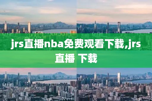 jrs直播nba免费观看下载,jrs直播 下载