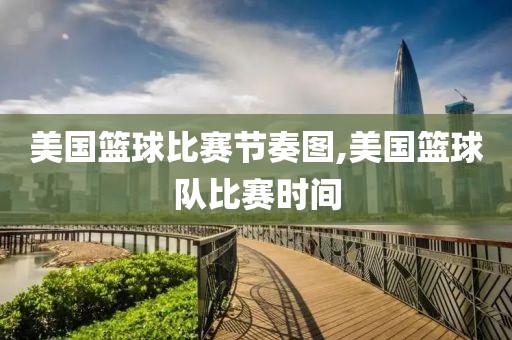 美国篮球比赛节奏图,美国篮球队比赛时间