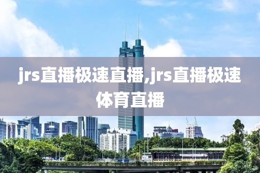 jrs直播极速直播,jrs直播极速体育直播