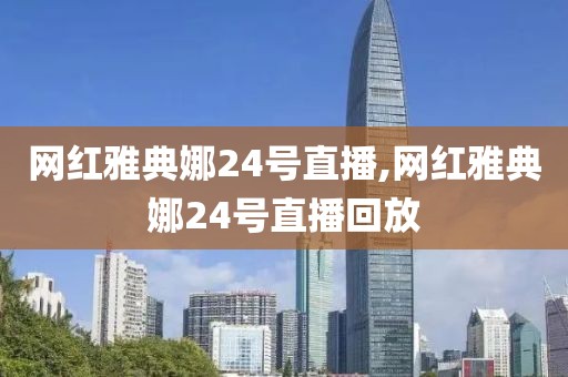 网红雅典娜24号直播,网红雅典娜24号直播回放