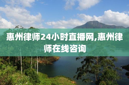 惠州律师24小时直播网,惠州律师在线咨询
