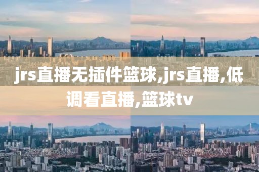 jrs直播无插件篮球,jrs直播,低调看直播,篮球tv