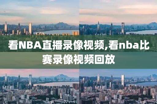 看NBA直播录像视频,看nba比赛录像视频回放