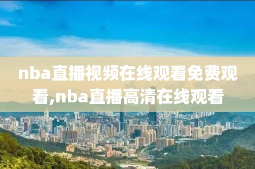 nba直播视频在线观看免费观看,nba直播高清在线观看