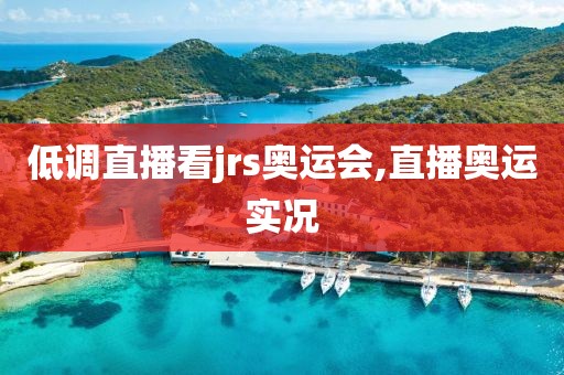 低调直播看jrs奥运会,直播奥运实况