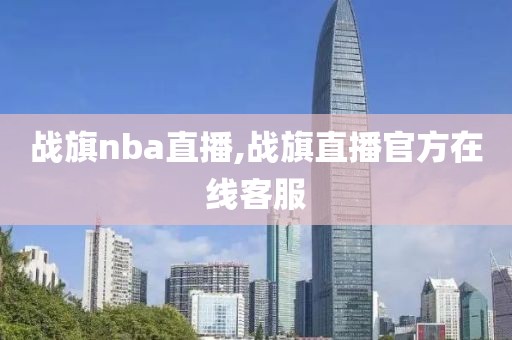 战旗nba直播,战旗直播官方在线客服