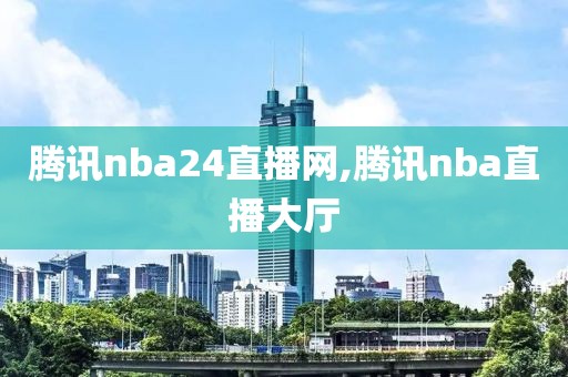 腾讯nba24直播网,腾讯nba直播大厅