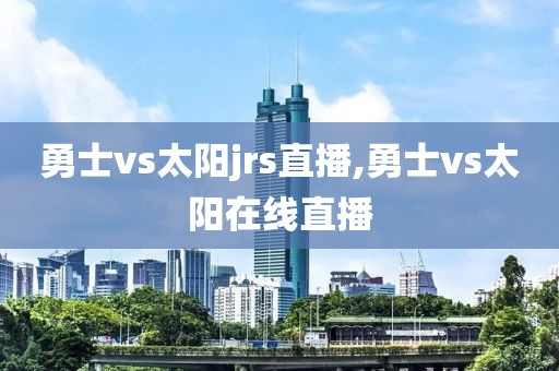 勇士vs太阳jrs直播,勇士vs太阳在线直播